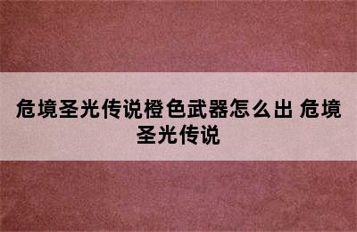 危境圣光传说橙色武器怎么出 危境圣光传说